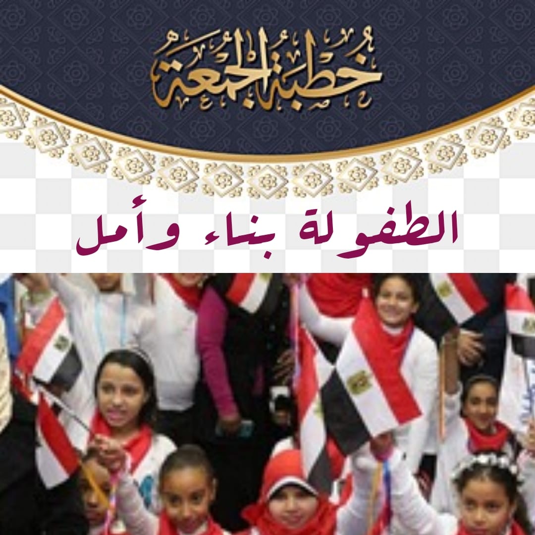خطبة الجمعة ، بعنوان: “الطفولة بناء وأمل”، الشيخ ثروت سويف