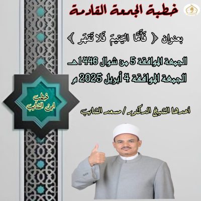 خطبة الجمعة للدكتور مسعد الشايب :  { فَأَمَّا الْيَتِيمَ فَلَا تَقْهَرْ } (تنشر أول مرة) ((رعاية وإصلاح الأيتام في الشريعة الإسلامية)) بتاريخ 5 من شوال 1446هـ الموافق 4 من إبريل 2025م