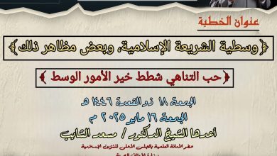 خطبة الجمعة : حب التناهي شطط.. خير الأمور الوسط (وسطية الشريعة الإسلامية، وبعض مظاهر ذلك)، للدكتور مسعد الشايب - الجمعة 18 من ذي القعدة 1446هـ الموافق 16 من مايو 2025م