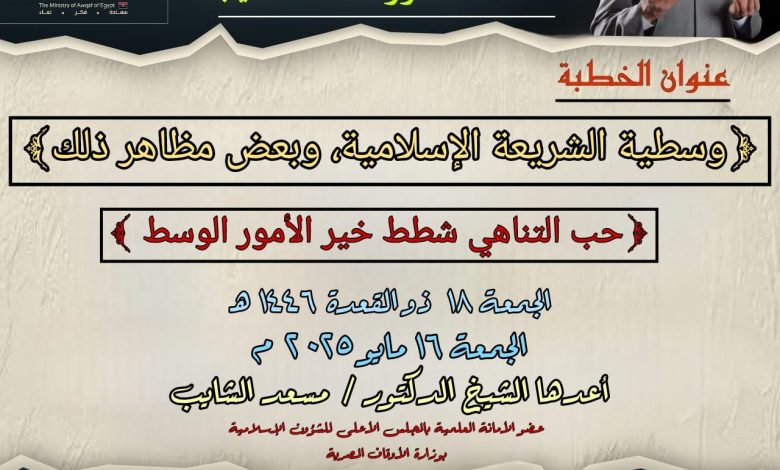 خطبة الجمعة : حب التناهي شطط.. خير الأمور الوسط (وسطية الشريعة الإسلامية، وبعض مظاهر ذلك)، للدكتور مسعد الشايب - الجمعة 18 من ذي القعدة 1446هـ الموافق 16 من مايو 2025م