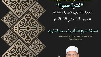 خطبة الجمعة القادمة : فتراحموا ، د/ مسعد الشايب ، الجمعة 21 من ذي القعدة 1446هـ الموافق 23 من مايو 2025م