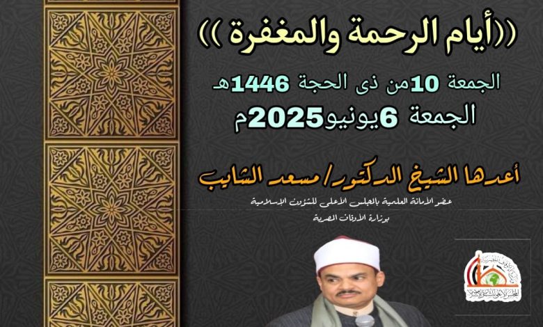 خطبة الجمعة (أيام الرحمة والمغفرة)، للدكتور مسعد الشايب (10 ذو الحجة 1446هـ - 6 يونيو 2025م)