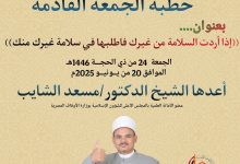 خطبة الحمعة ، إذا أردت السلامة من غيرك؛ فاطلبها في سلامة غيرك منك- للدكتور مسعد الشايب الجمعة 24 من ذي الحجة 1446ه الموافق 20 من يونيه 2025م