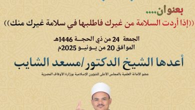 خطبة الحمعة ، إذا أردت السلامة من غيرك؛ فاطلبها في سلامة غيرك منك- للدكتور مسعد الشايب الجمعة 24 من ذي الحجة 1446ه الموافق 20 من يونيه 2025م