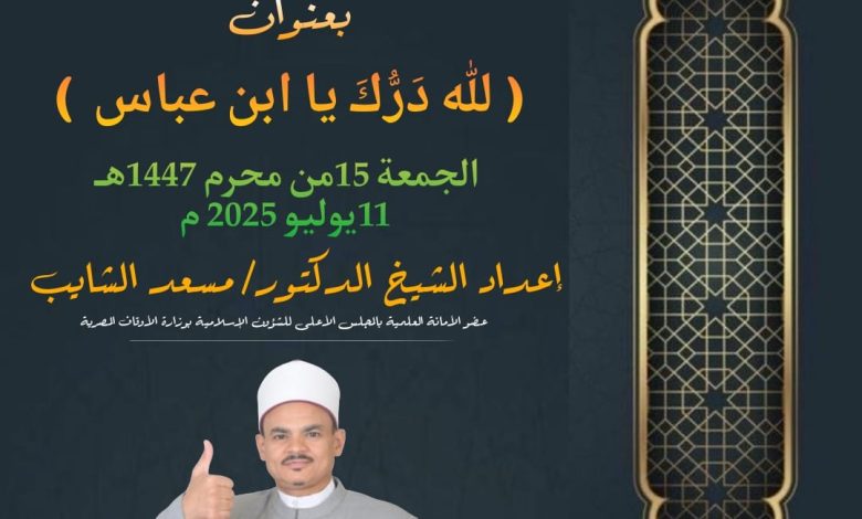 ((لله درك يا ابن عباس)) (تنشر لأول مرة) للدكتور مسعد الشايب الجمعة 16من المحرم 1447هـ الموافقة 11 من يوليه 2025م