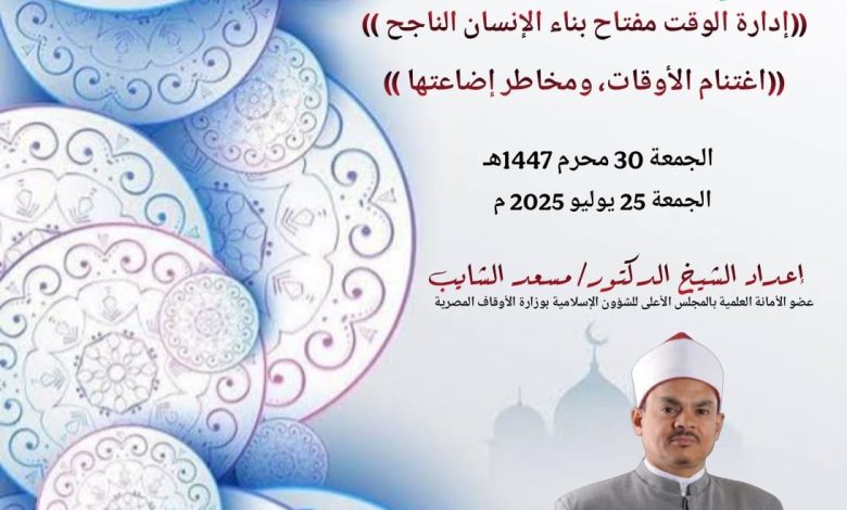 خطبة الجمعة : ((إدارة الوقت مفتاح بناء الإنسان الناجح)) للدكتور مسعد الشايب الجمعة الموافقة 30 من المحرم 1447 ه الموافقة 25 يوليو 2025م