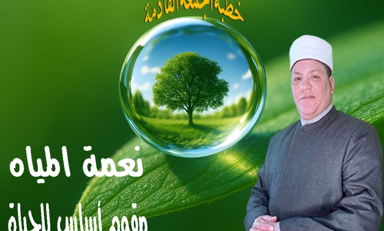 خطبة الجمعة القادمة : نعمة المياه مقوم أساس للحياة د. محمد داود - 7 من صفر 1447ه الموافق الأول من أغسطس2025م
