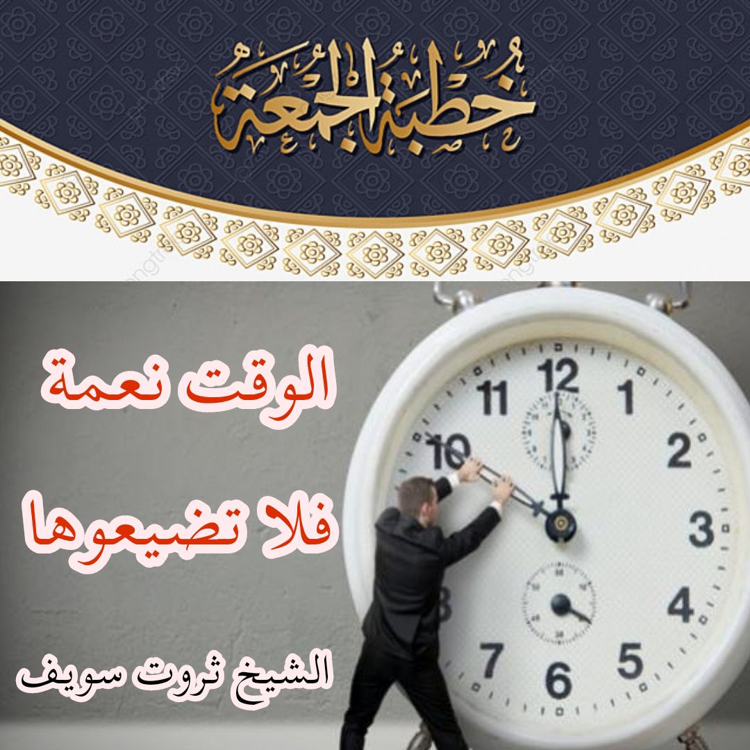 خطبة الجمعة القادمة ( الوقت نعمة فلا تضبعوها ) – ثروت سويف