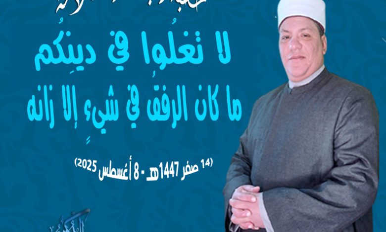 خطبة الجمعة ، لَا تَغْلُوا فِي دِينِكُمْ.. فَإِنَّ الرِّفْقَ مَا كَانَ فِي شَيْءٍ إِلَّا زَانَهُ د. محمد داود (14 صفر 1447هـ - 8 أغسطس 2025)