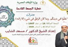 خطبة الجمعة القادمة ، لا تغلُوا في دينِكُم..وما كان الرفقُ في شيءٍ إلا زانه للدكتور مسعد الشايب (تنشر لأول مرة) الجمعة 14 من صفر 1447هـ الموافقة 8 من أغسطس 2025م