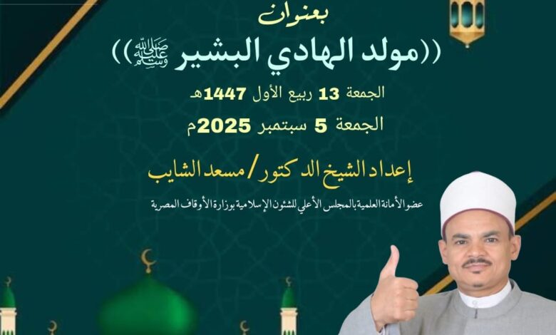 خطبة الجمعة القادمة ، مولد الهادي البشير صلي الله عليه وسلم للدكتور مسعد الشايب ، 13 من ربيع الأول 1447هـ الموافق 5 من سبتمبر 2025م