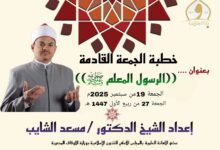 خطبة الجمعة القادمة ، النبي المعلم صلي الله عليه وسلم ، للدكتور مسعد الشايب الجمعة 27 من ربيع الأول 1447هـ الموافق 19 من أغسطس 2025م
