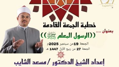 خطبة الجمعة القادمة ، النبي المعلم صلي الله عليه وسلم ، للدكتور مسعد الشايب الجمعة 27 من ربيع الأول 1447هـ الموافق 19 من أغسطس 2025م