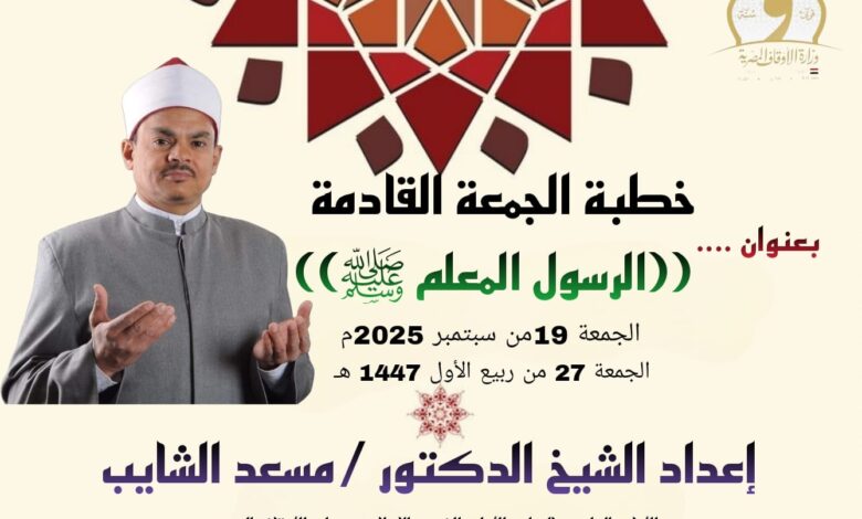 خطبة الجمعة القادمة ، النبي المعلم صلي الله عليه وسلم ، للدكتور مسعد الشايب الجمعة 27 من ربيع الأول 1447هـ الموافق 19 من أغسطس 2025م
