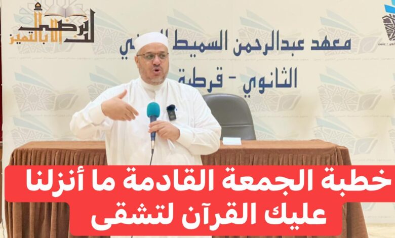 خطبة الجمعة القَادِمَةُ: ﴿ مَا أَنْزَلْنَا عَلَيْكَ الْقُرْآنَ لِتَشْقَى ﴾ د. مُحَمَّدٌ حِرْزٌ بِتَارِيخِ 9 جُمَادَى الأوَّلِ 1447 هـ، الْمُوَافِقُ 31 مِنْ أُكْتُوبَرَ 2025 م