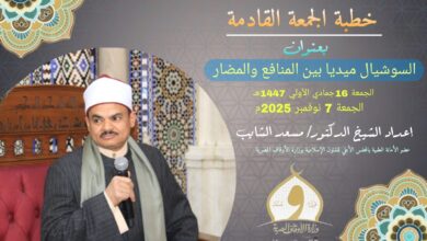 خطبة الجمعة القادمة : وسائل التواصل الاجتماعي (السوشيال ميديا) بين المنافع والآثار السيئة (المضار) (أول مرة)، الجمعة الموافقة 16 من جماد أول 1447هـ الموافق 7/11/2025م للدكتور مسعد الشايب