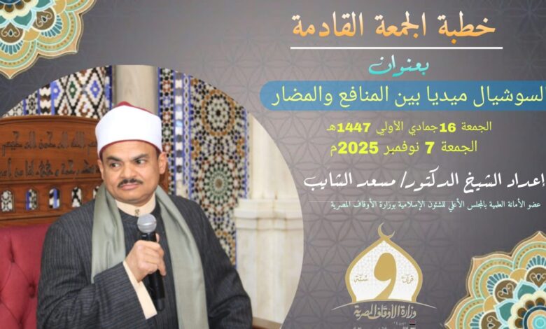 خطبة الجمعة القادمة : وسائل التواصل الاجتماعي (السوشيال ميديا) بين المنافع والآثار السيئة (المضار) (أول مرة)، الجمعة الموافقة 16 من جماد أول 1447هـ الموافق 7/11/2025م للدكتور مسعد الشايب