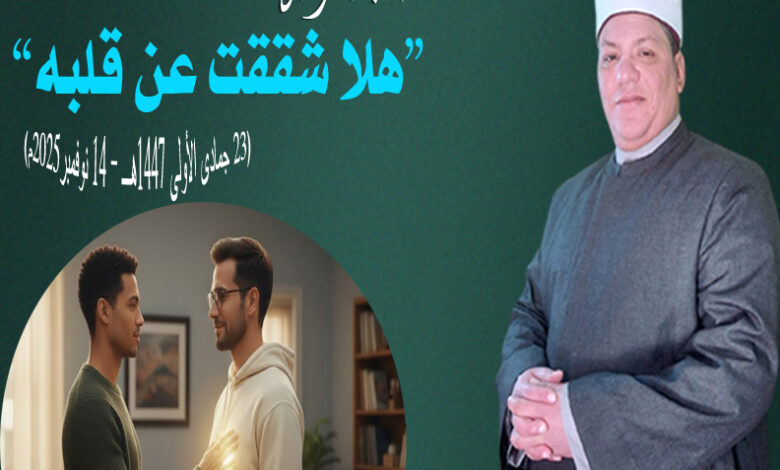 خطبة الجمعة القادمة: "هلا شققت عن قلبه" للدكتور/ محمد حسن داود (23 جمادى الأولى 1447هـ - 14 نوفمبر2025م)