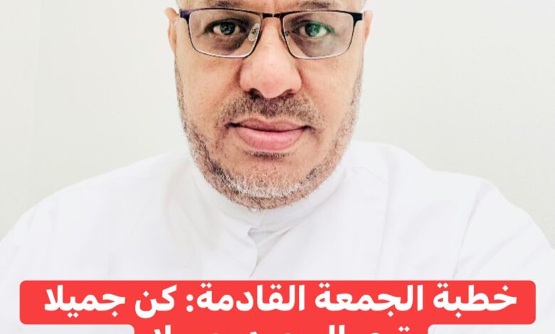 خُطْبَةُ الجُمُعَةِ القَادِمَةِ :(كُنْ جَمِيلًا تَرَى الوجودَ جَمِيلًا) د. مُحَمَّدُ حِرْزٍ بتاريخ 30 جُمَادَى الأَوَّلِ 1447هـ – 21 نَوْفَمْبِرَ 2025م