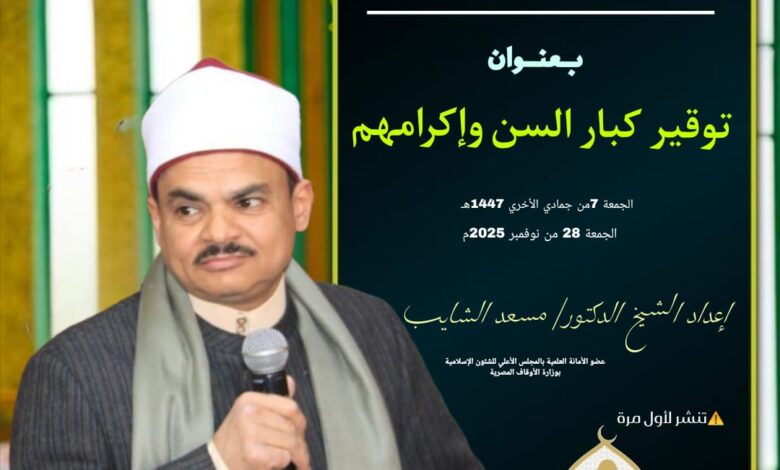 ((توقيرُ كبار السن، وإكرامُهم)) (أول مرة) خطبة الجمعة القادمة الموافقة 7 من جماد ثاني 1447هـ الموافقة 28/11/2025م للدكتور مسعد الشايب