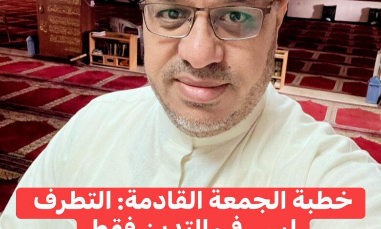 خُطْبَةُ الجُمُعَةِ القَادِمَةِ: (التَّطَرُّفُ لَيْسَ فِي التَّديِّنِ فَقَطْ) د. مُحَمَّدُ حِرْزٍ بِتَارِيخِ 20 جُمَادَى الأُخْرَى 1447هـ – 12دِيسَمْبَرَ 2025م